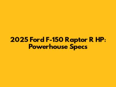 2025 Ford F-150 Raptor R HP: Powerhouse Specs