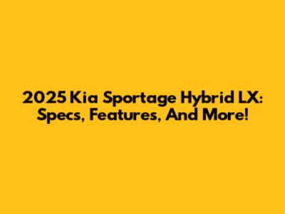 2025 Kia Sportage Hybrid LX: Specs, Features, And More!