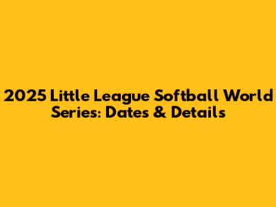 2025 Little League Softball World Series: Dates & Details