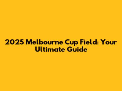 2025 Melbourne Cup Field: Your Ultimate Guide