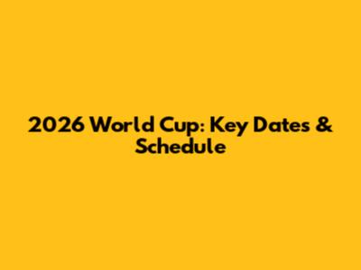 2026 World Cup: Key Dates & Schedule