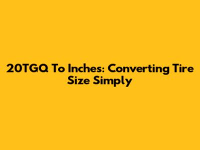20TGQ To Inches: Converting Tire Size Simply