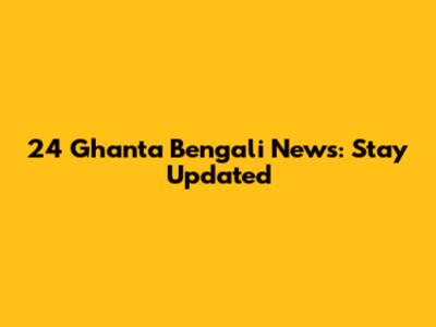 24 Ghanta Bengali News: Stay Updated