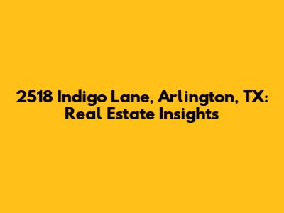 2518 Indigo Lane, Arlington, TX: Real Estate Insights