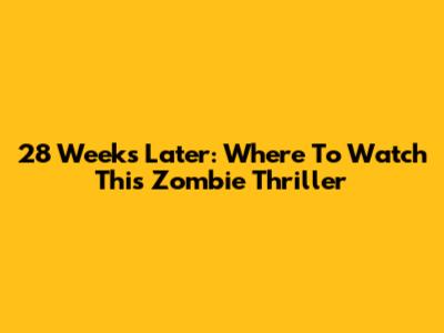 28 Weeks Later: Where To Watch This Zombie Thriller
