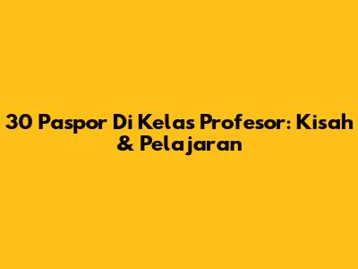 30 Paspor Di Kelas Profesor: Kisah & Pelajaran