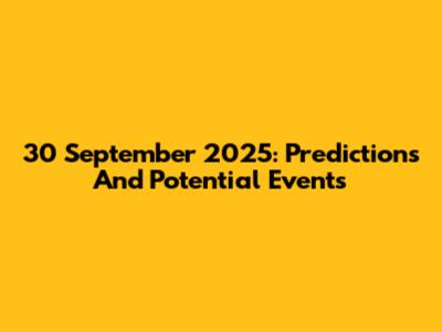 30 September 2025: Predictions And Potential Events