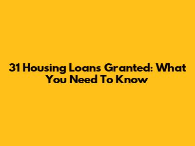 31 Housing Loans Granted: What You Need To Know