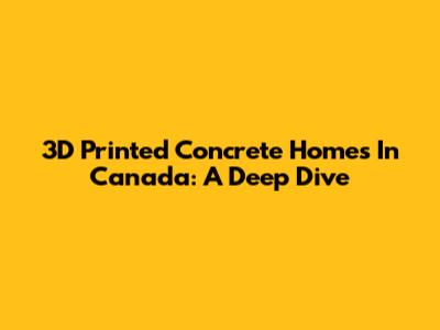 3D Printed Concrete Homes In Canada: A Deep Dive