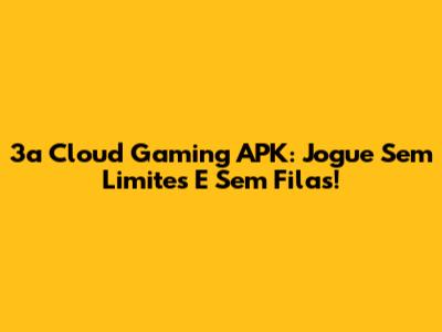 3a Cloud Gaming APK: Jogue Sem Limites E Sem Filas!