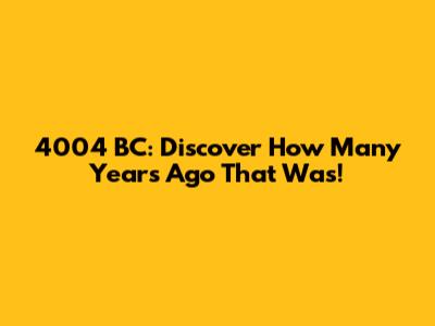 4004 BC: Discover How Many Years Ago That Was!
