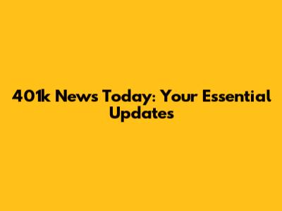 401k News Today: Your Essential Updates