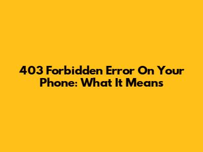 403 Forbidden Error On Your Phone: What It Means