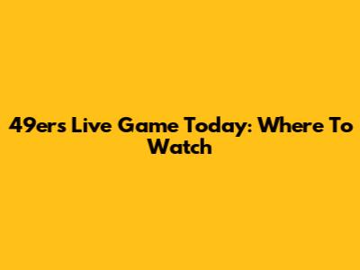 49ers Live Game Today: Where To Watch