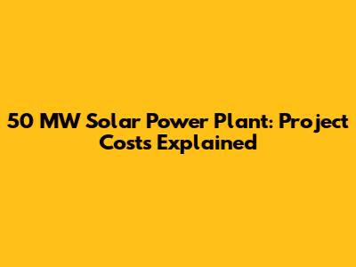50 MW Solar Power Plant: Project Costs Explained