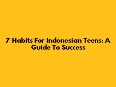 7 Habits For Indonesian Teens: A Guide To Success