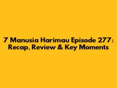 7 Manusia Harimau Episode 277: Recap, Review & Key Moments