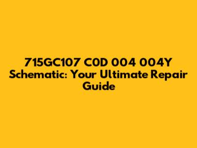 715GC107 C0D 004 004Y Schematic: Your Ultimate Repair Guide