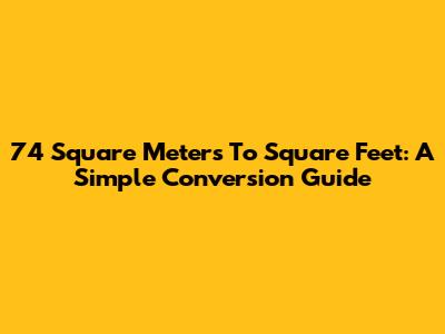74 Square Meters To Square Feet: A Simple Conversion Guide