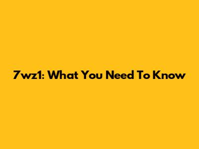 7wz1: What You Need To Know