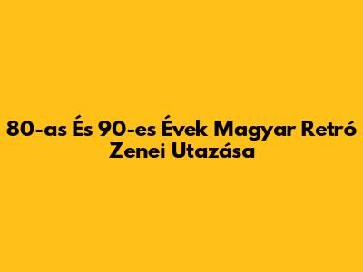 80-as És 90-es Évek Magyar Retró Zenei Utazása