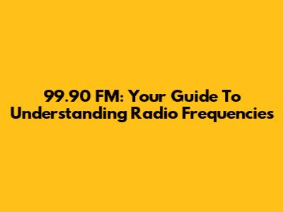 99.90 FM: Your Guide To Understanding Radio Frequencies