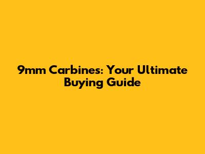 9mm Carbines: Your Ultimate Buying Guide