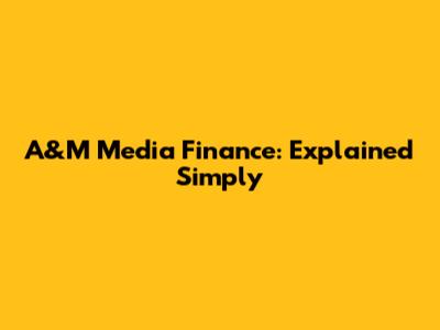 A&M Media Finance: Explained Simply