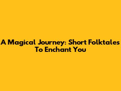 A Magical Journey: Short Folktales To Enchant You