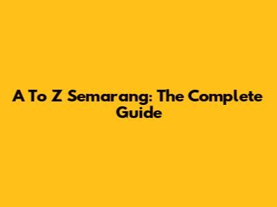 A To Z Semarang: The Complete Guide