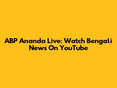 ABP Ananda Live: Watch Bengali News On YouTube