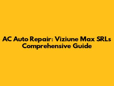 AC Auto Repair: Viziune Max SRL's Comprehensive Guide