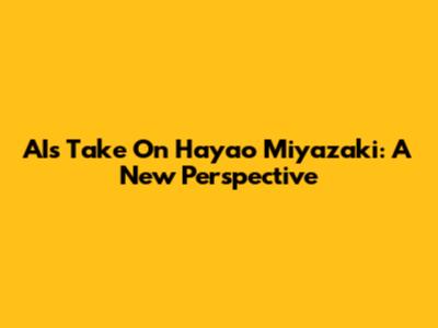 AI's Take On Hayao Miyazaki: A New Perspective