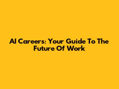 AI Careers: Your Guide To The Future Of Work