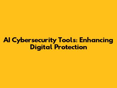 AI Cybersecurity Tools: Enhancing Digital Protection