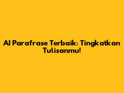 AI Parafrase Terbaik: Tingkatkan Tulisanmu!