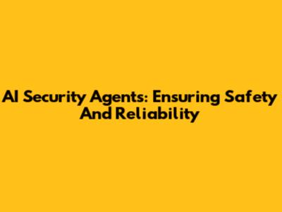 AI Security Agents: Ensuring Safety And Reliability