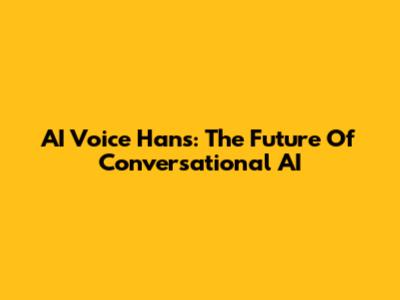 AI Voice Hans: The Future Of Conversational AI