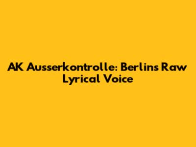 AK Ausserkontrolle: Berlin's Raw Lyrical Voice