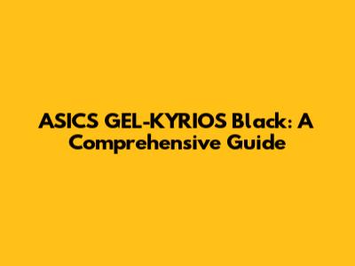 ASICS GEL-KYRIOS Black: A Comprehensive Guide