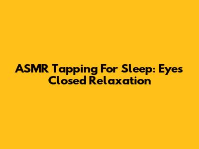 ASMR Tapping For Sleep: Eyes Closed Relaxation