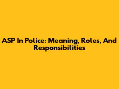 ASP In Police: Meaning, Roles, And Responsibilities