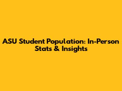 ASU Student Population: In-Person Stats & Insights