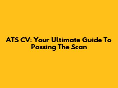 ATS CV: Your Ultimate Guide To Passing The Scan