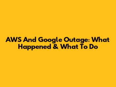 AWS And Google Outage: What Happened & What To Do