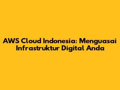AWS Cloud Indonesia: Menguasai Infrastruktur Digital Anda