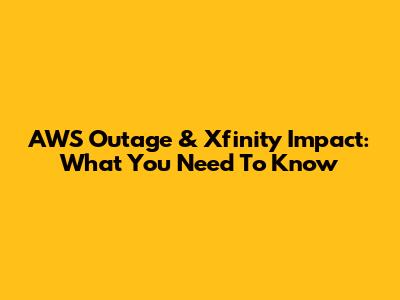 AWS Outage & Xfinity Impact: What You Need To Know