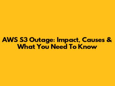AWS S3 Outage: Impact, Causes & What You Need To Know