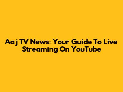 Aaj TV News: Your Guide To Live Streaming On YouTube