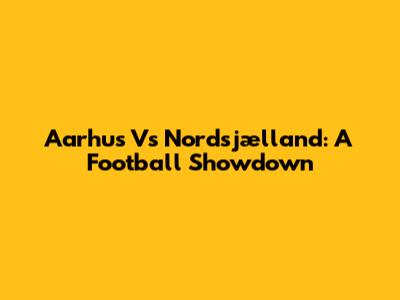 Aarhus Vs Nordsjælland: A Football Showdown